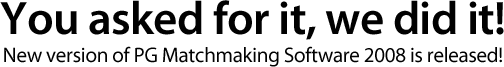 YOU ASKED FOR IT, WE DID IT! NEW VERSION OF PG MATCHMAKING SOFTWARE 2008 IS RELEASED!